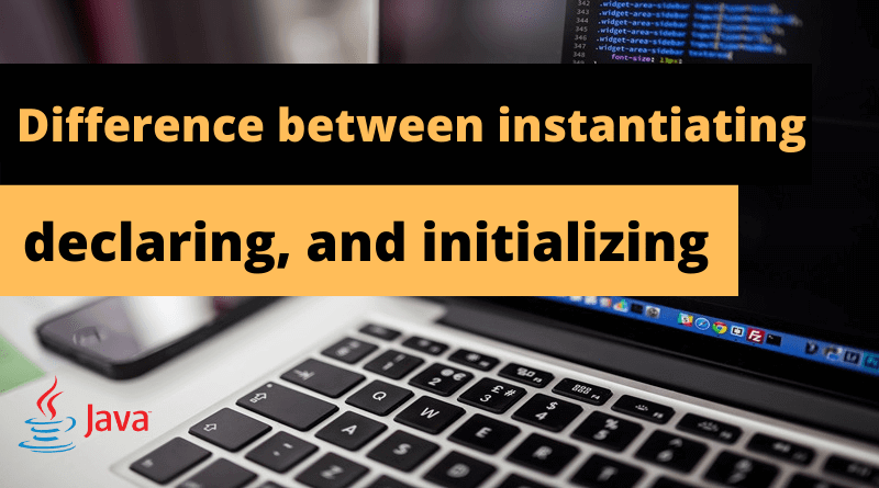 Difference between instantiating, declaring, and initializing