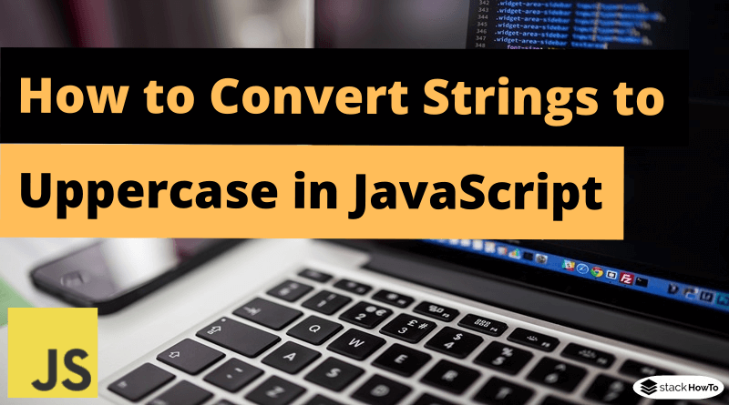 how-to-convert-strings-to-uppercase-in-javascript-stackhowto