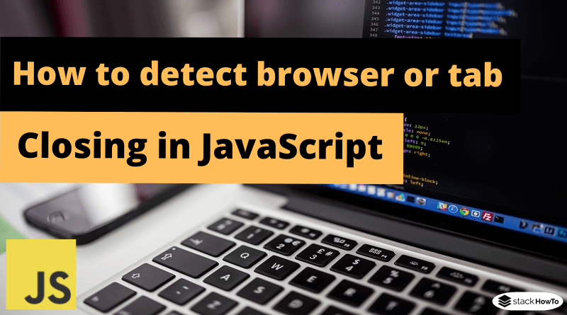 How to detect browser or tab closing in JavaScript