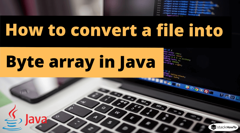 How To Convert A File Into Byte Array In Java StackHowTo