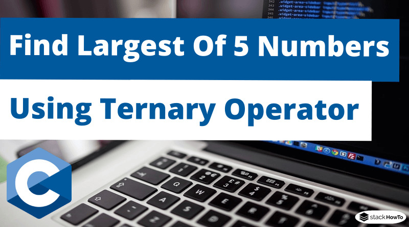 C Program To Find Largest Of 5 Numbers Using Ternary Operator
