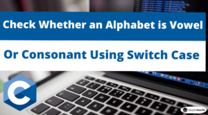 C Program to Check Whether an Alphabet is Vowel or Consonant Using ...