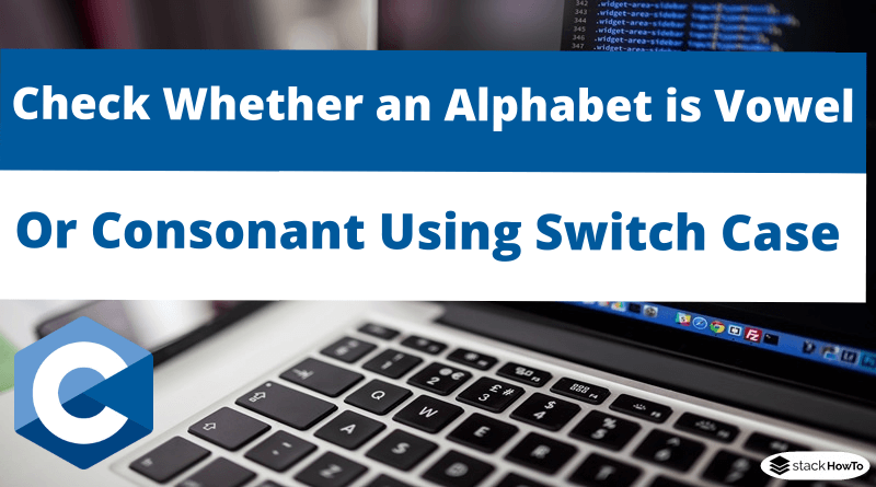 C Program to Check Whether an Alphabet is Vowel or Consonant Using Switch Case