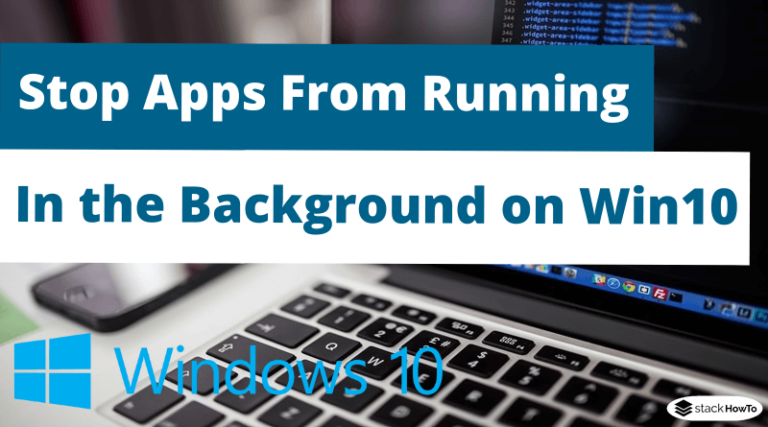 how-to-stop-apps-from-running-in-the-background-on-windows-10-stackhowto