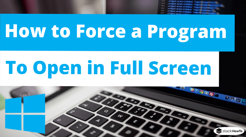 How to Force a Program to Open in Full Screen in Windows 10
