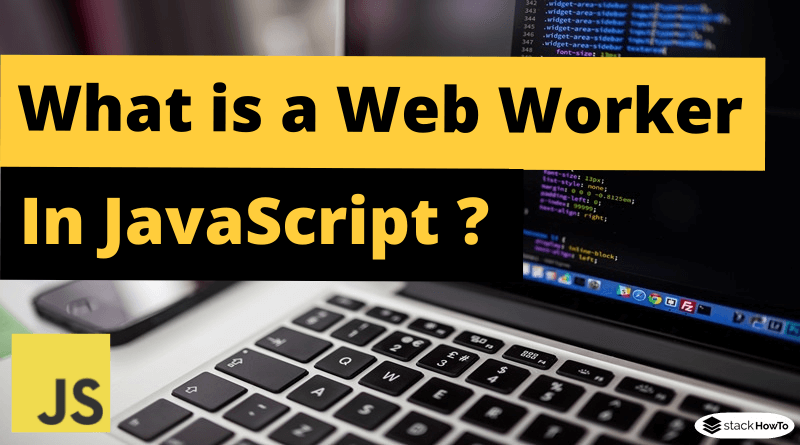 What Is A Web Worker In JavaScript StackHowTo